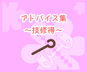 アドバイス集～技修得～